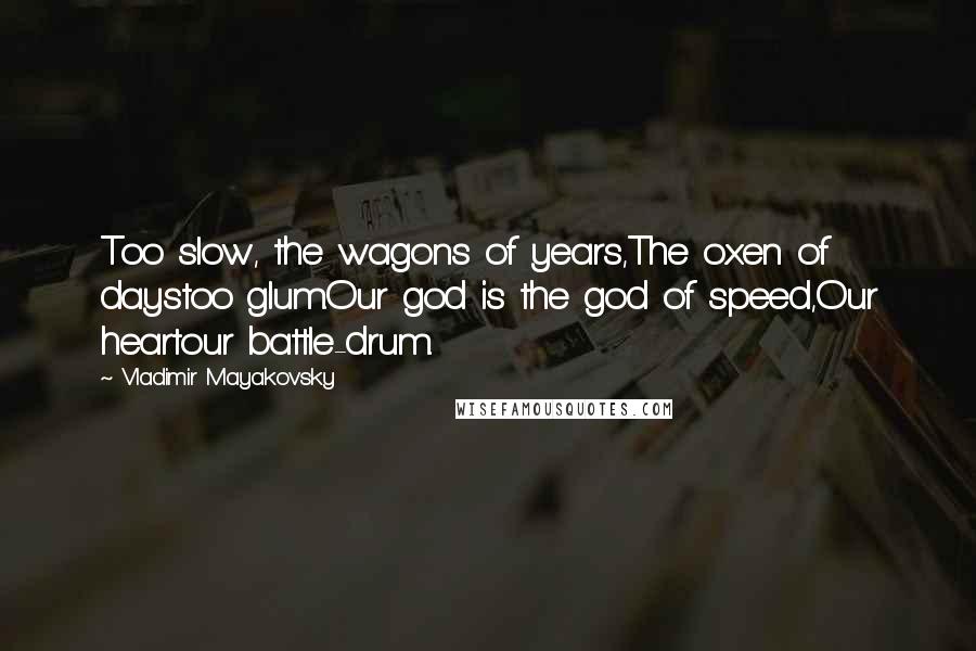 Vladimir Mayakovsky Quotes: Too slow, the wagons of years,The oxen of daystoo glum.Our god is the god of speed,Our heartour battle-drum.