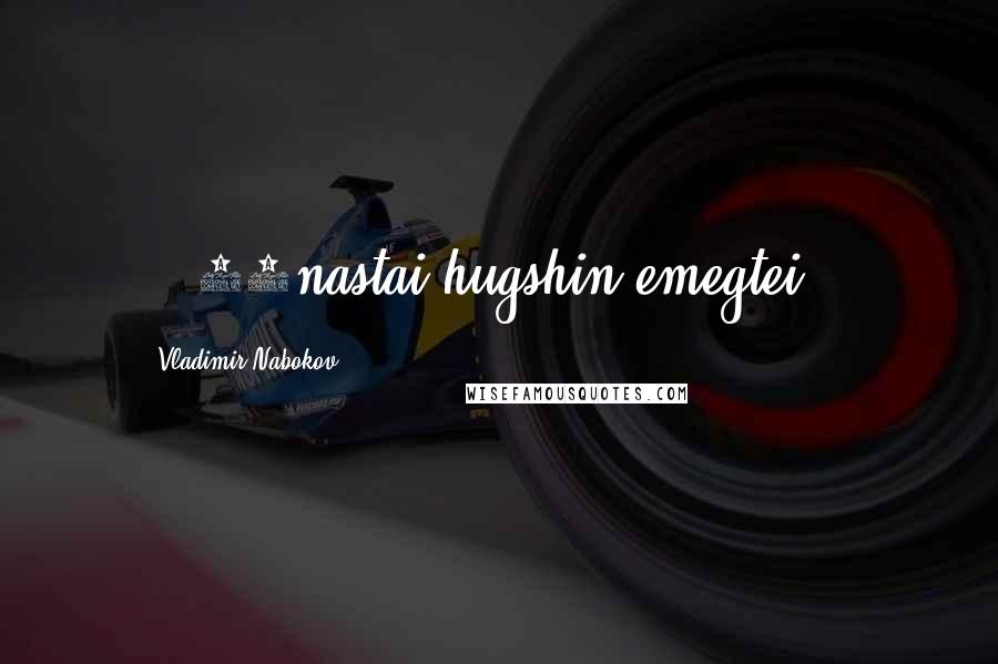 Vladimir Nabokov Quotes: ...17nastai hugshin emegtei...