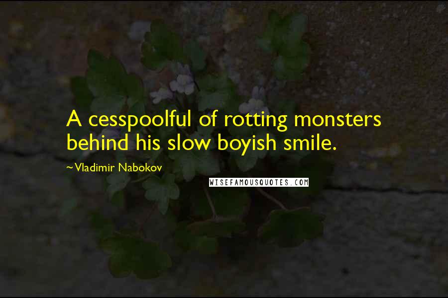 Vladimir Nabokov Quotes: A cesspoolful of rotting monsters behind his slow boyish smile.