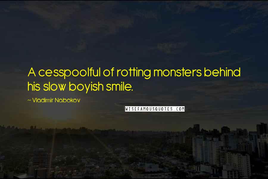 Vladimir Nabokov Quotes: A cesspoolful of rotting monsters behind his slow boyish smile.