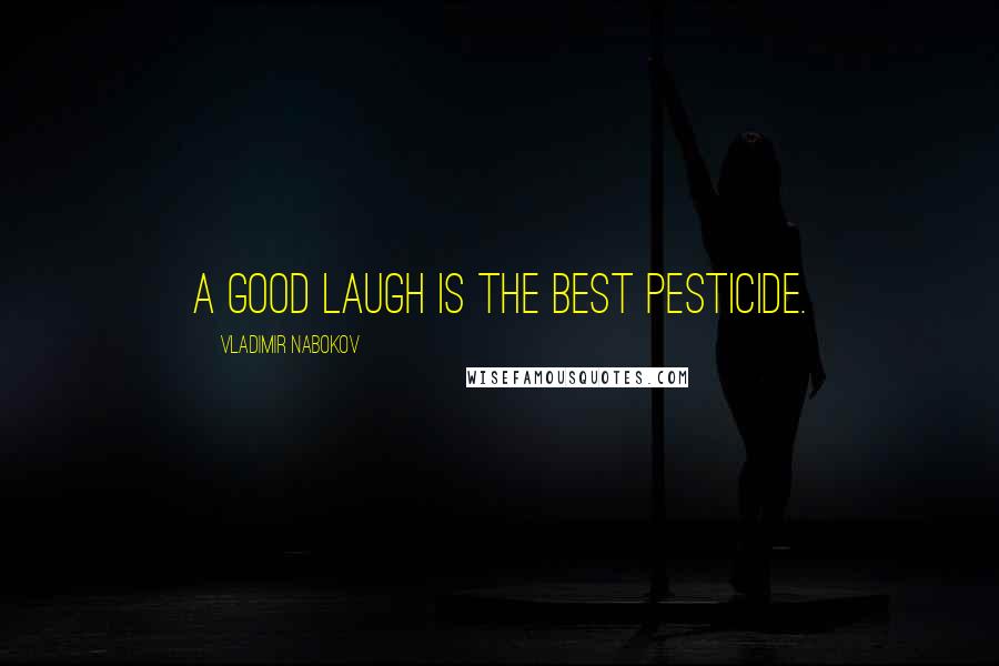 Vladimir Nabokov Quotes: A good laugh is the best pesticide.