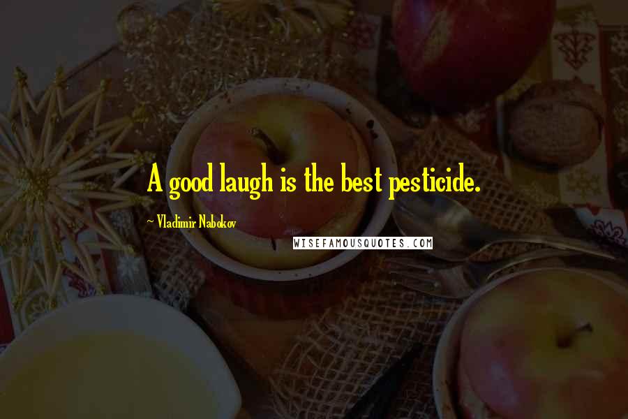 Vladimir Nabokov Quotes: A good laugh is the best pesticide.