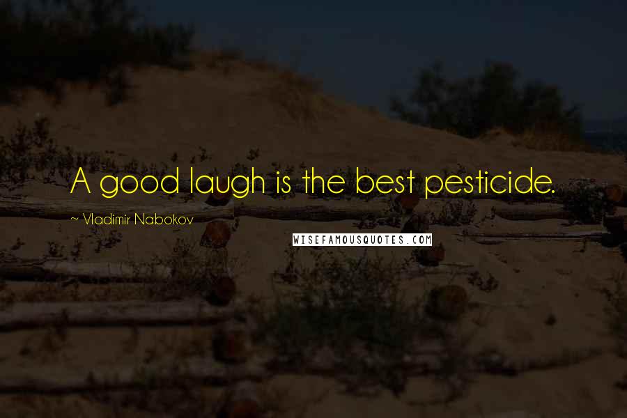 Vladimir Nabokov Quotes: A good laugh is the best pesticide.