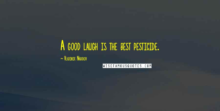 Vladimir Nabokov Quotes: A good laugh is the best pesticide.