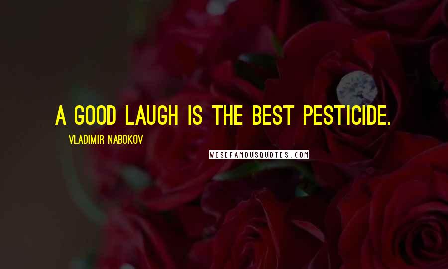 Vladimir Nabokov Quotes: A good laugh is the best pesticide.