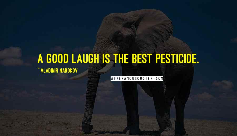 Vladimir Nabokov Quotes: A good laugh is the best pesticide.
