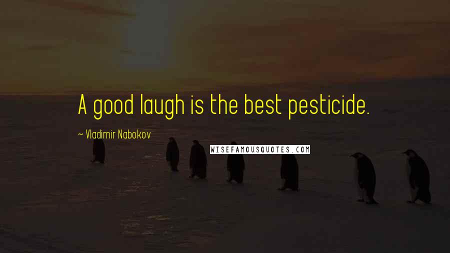 Vladimir Nabokov Quotes: A good laugh is the best pesticide.