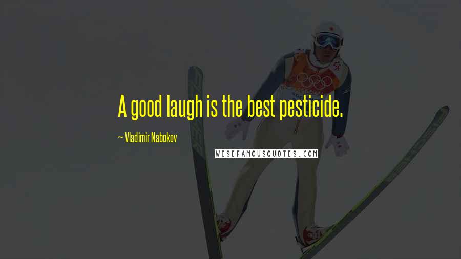 Vladimir Nabokov Quotes: A good laugh is the best pesticide.