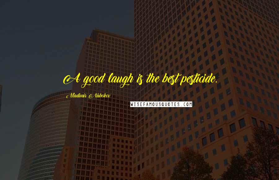 Vladimir Nabokov Quotes: A good laugh is the best pesticide.
