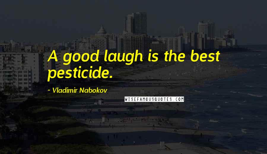 Vladimir Nabokov Quotes: A good laugh is the best pesticide.