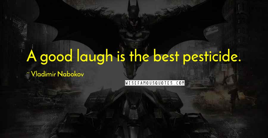 Vladimir Nabokov Quotes: A good laugh is the best pesticide.