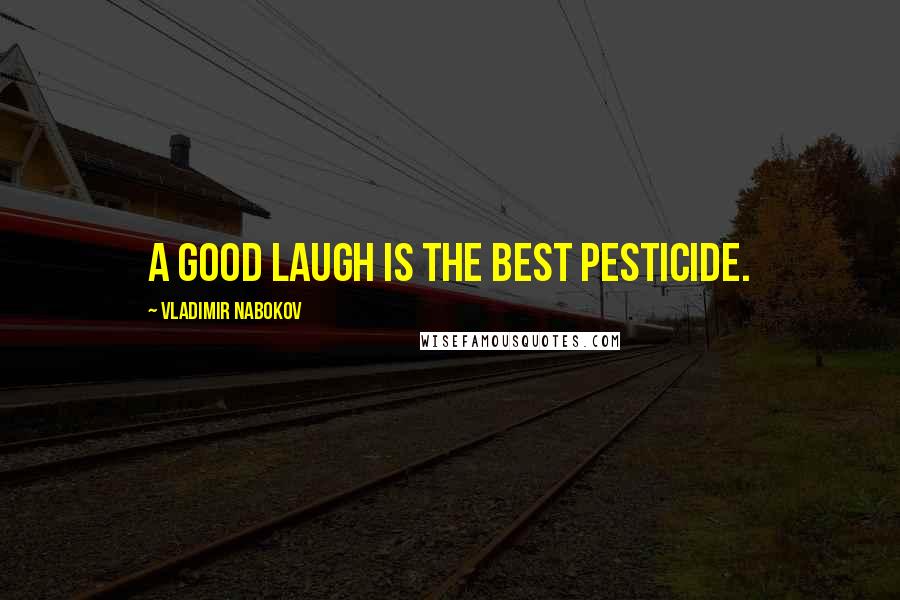Vladimir Nabokov Quotes: A good laugh is the best pesticide.