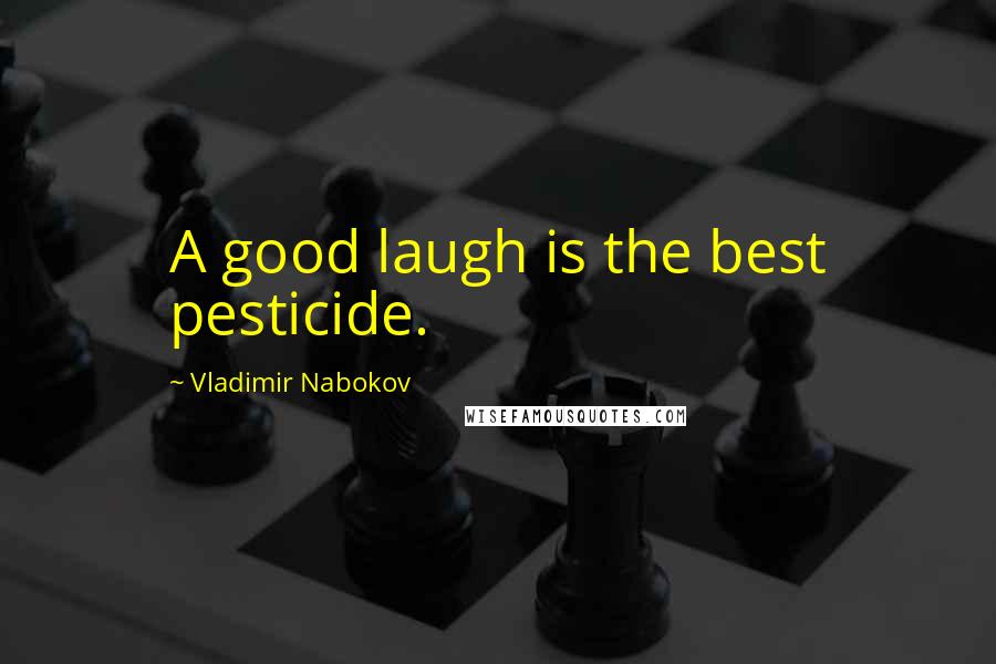Vladimir Nabokov Quotes: A good laugh is the best pesticide.