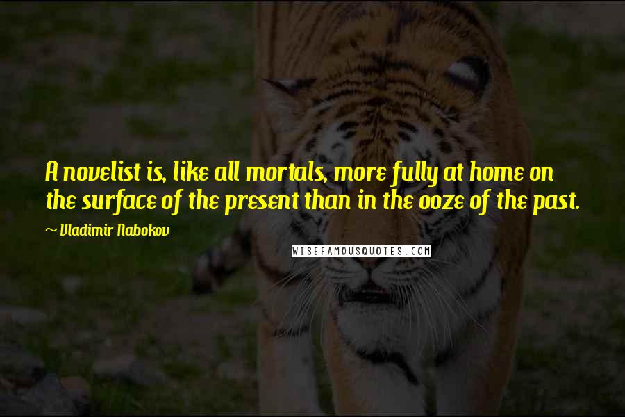 Vladimir Nabokov Quotes: A novelist is, like all mortals, more fully at home on the surface of the present than in the ooze of the past.