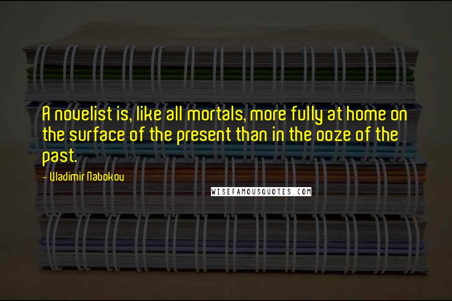 Vladimir Nabokov Quotes: A novelist is, like all mortals, more fully at home on the surface of the present than in the ooze of the past.