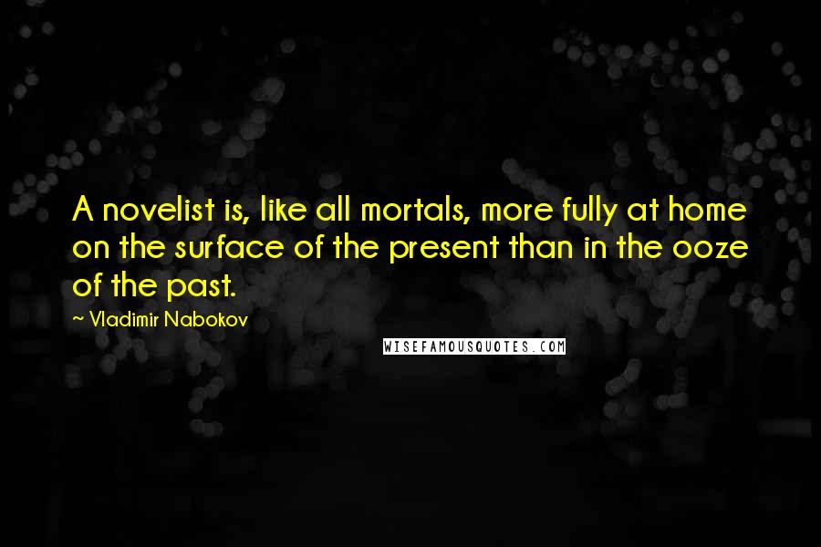 Vladimir Nabokov Quotes: A novelist is, like all mortals, more fully at home on the surface of the present than in the ooze of the past.