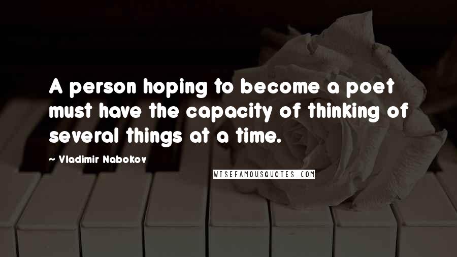 Vladimir Nabokov Quotes: A person hoping to become a poet must have the capacity of thinking of several things at a time.