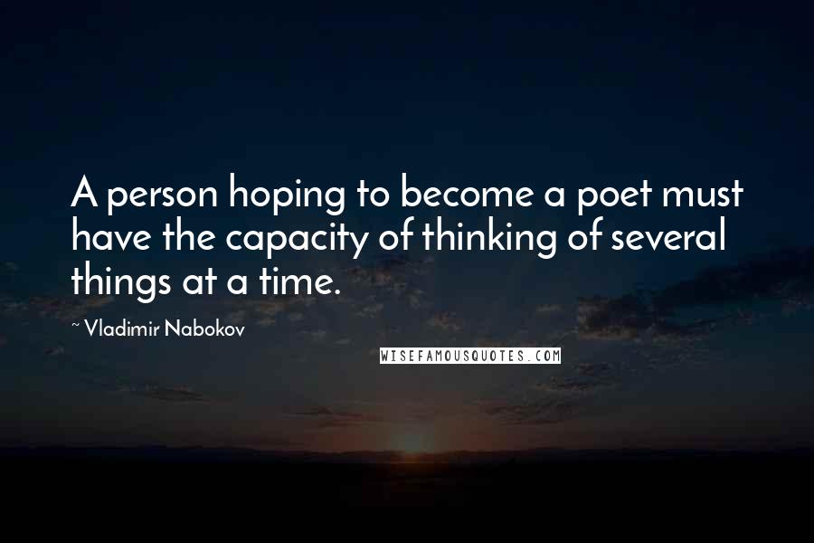 Vladimir Nabokov Quotes: A person hoping to become a poet must have the capacity of thinking of several things at a time.