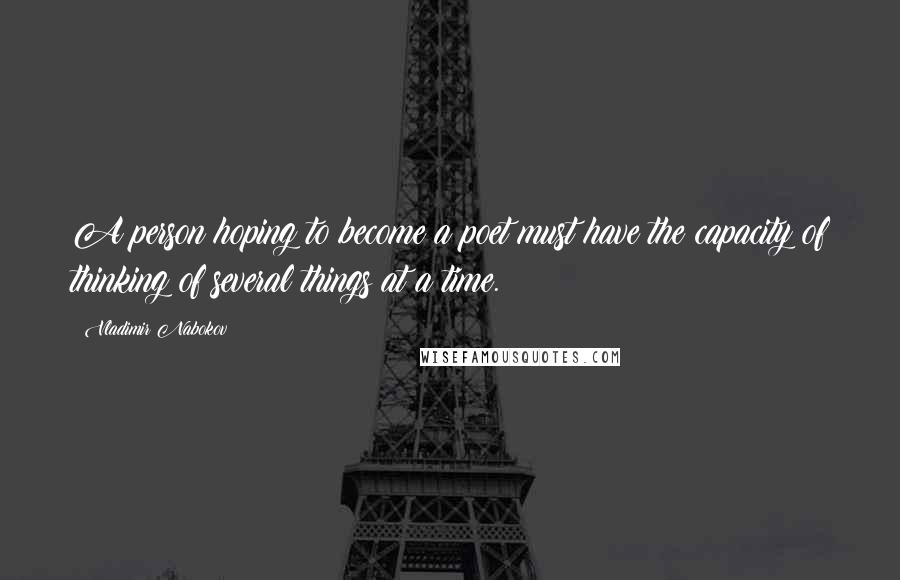 Vladimir Nabokov Quotes: A person hoping to become a poet must have the capacity of thinking of several things at a time.