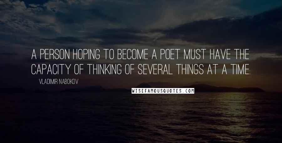 Vladimir Nabokov Quotes: A person hoping to become a poet must have the capacity of thinking of several things at a time.