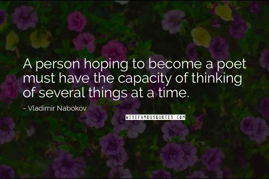 Vladimir Nabokov Quotes: A person hoping to become a poet must have the capacity of thinking of several things at a time.