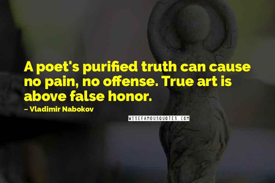 Vladimir Nabokov Quotes: A poet's purified truth can cause no pain, no offense. True art is above false honor.