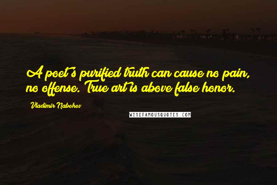 Vladimir Nabokov Quotes: A poet's purified truth can cause no pain, no offense. True art is above false honor.