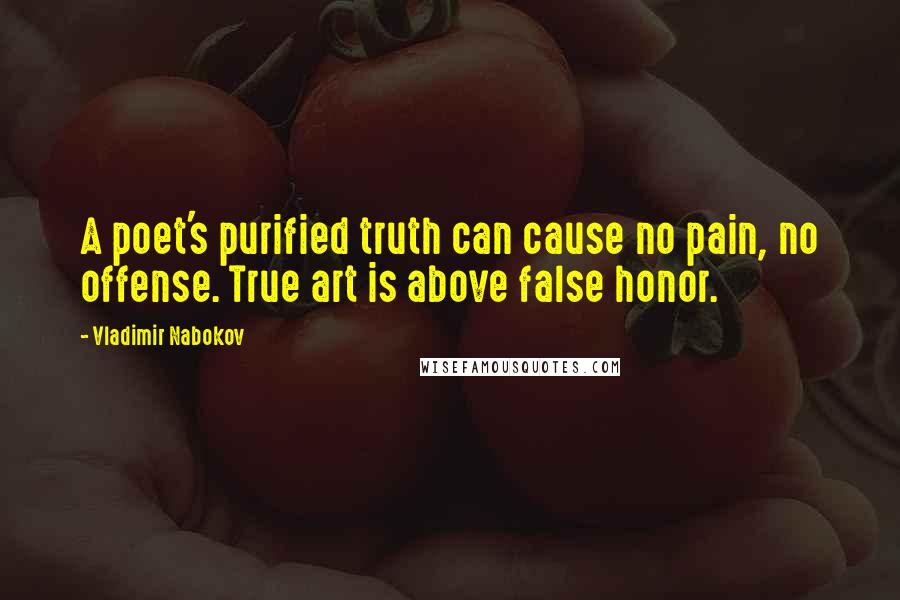 Vladimir Nabokov Quotes: A poet's purified truth can cause no pain, no offense. True art is above false honor.