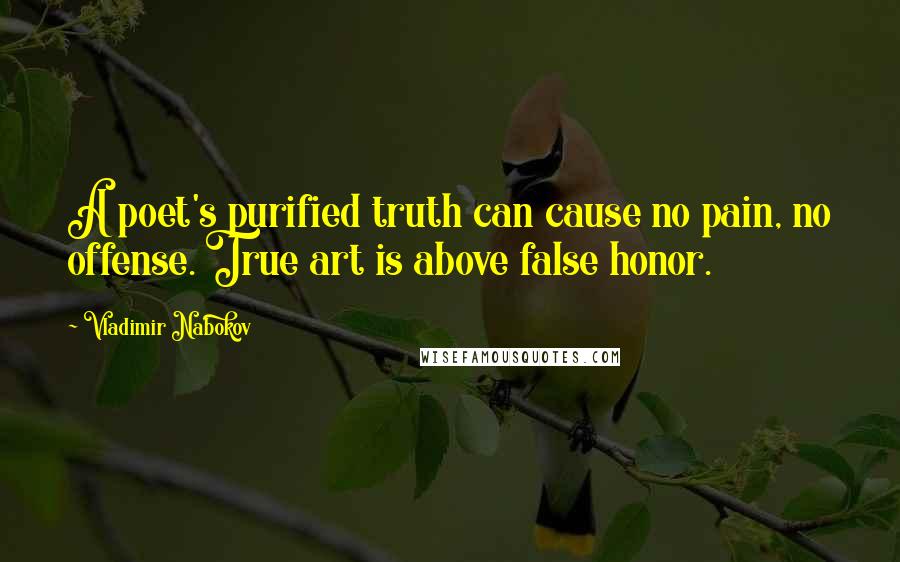 Vladimir Nabokov Quotes: A poet's purified truth can cause no pain, no offense. True art is above false honor.