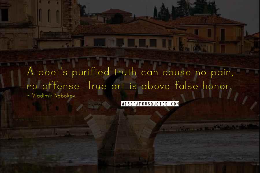 Vladimir Nabokov Quotes: A poet's purified truth can cause no pain, no offense. True art is above false honor.