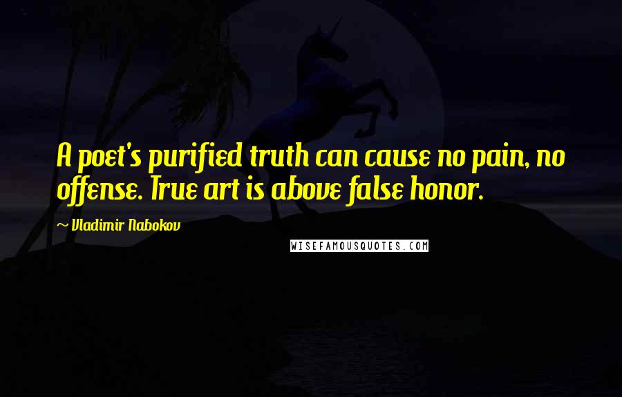 Vladimir Nabokov Quotes: A poet's purified truth can cause no pain, no offense. True art is above false honor.