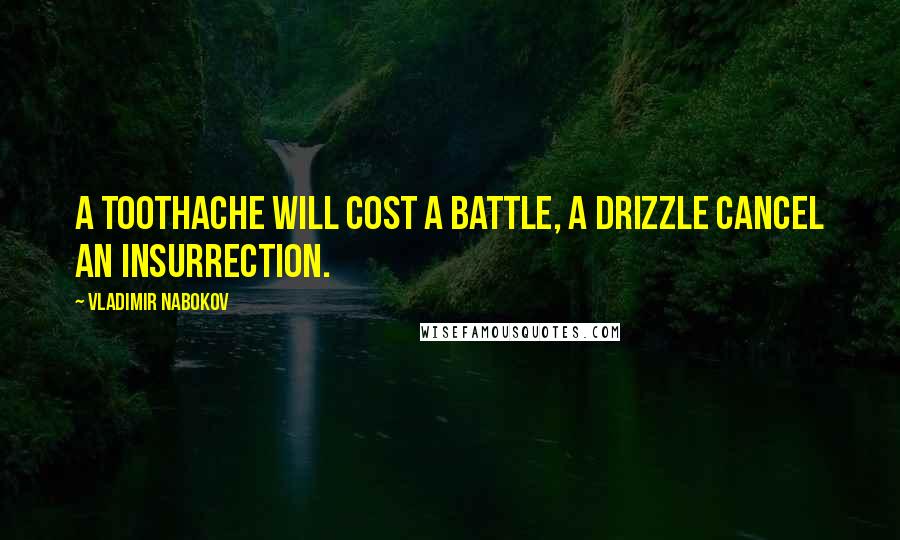 Vladimir Nabokov Quotes: A toothache will cost a battle, a drizzle cancel an insurrection.