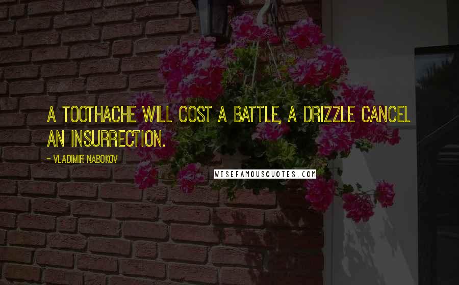 Vladimir Nabokov Quotes: A toothache will cost a battle, a drizzle cancel an insurrection.