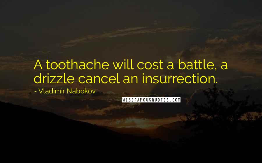 Vladimir Nabokov Quotes: A toothache will cost a battle, a drizzle cancel an insurrection.