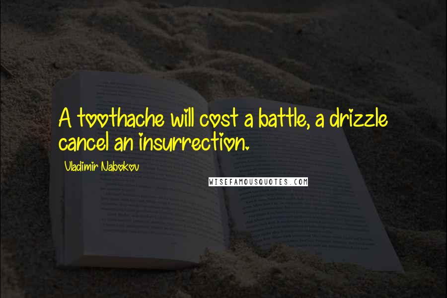 Vladimir Nabokov Quotes: A toothache will cost a battle, a drizzle cancel an insurrection.
