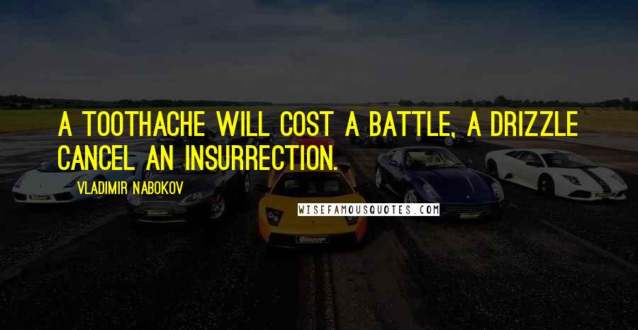 Vladimir Nabokov Quotes: A toothache will cost a battle, a drizzle cancel an insurrection.