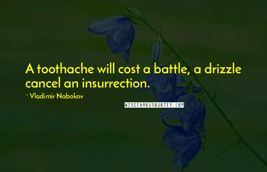 Vladimir Nabokov Quotes: A toothache will cost a battle, a drizzle cancel an insurrection.
