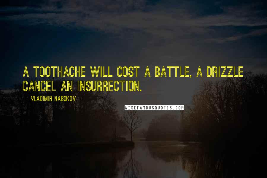 Vladimir Nabokov Quotes: A toothache will cost a battle, a drizzle cancel an insurrection.