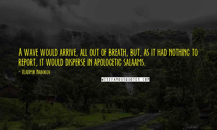 Vladimir Nabokov Quotes: A wave would arrive, all out of breath, but, as it had nothing to report, it would disperse in apologetic salaams.