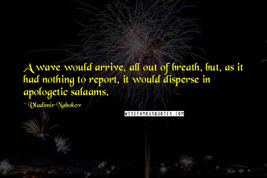 Vladimir Nabokov Quotes: A wave would arrive, all out of breath, but, as it had nothing to report, it would disperse in apologetic salaams.
