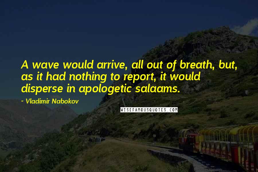 Vladimir Nabokov Quotes: A wave would arrive, all out of breath, but, as it had nothing to report, it would disperse in apologetic salaams.