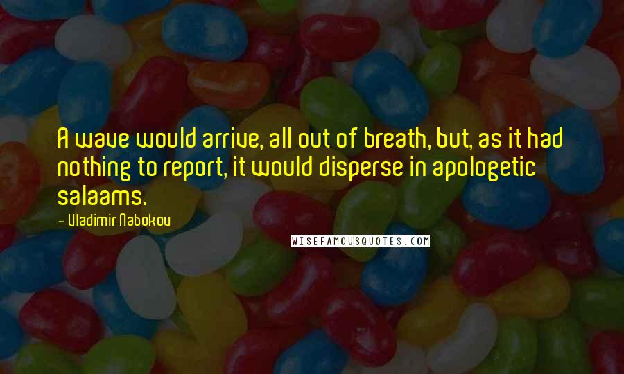 Vladimir Nabokov Quotes: A wave would arrive, all out of breath, but, as it had nothing to report, it would disperse in apologetic salaams.