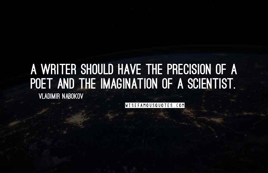 Vladimir Nabokov Quotes: A writer should have the precision of a poet and the imagination of a scientist.