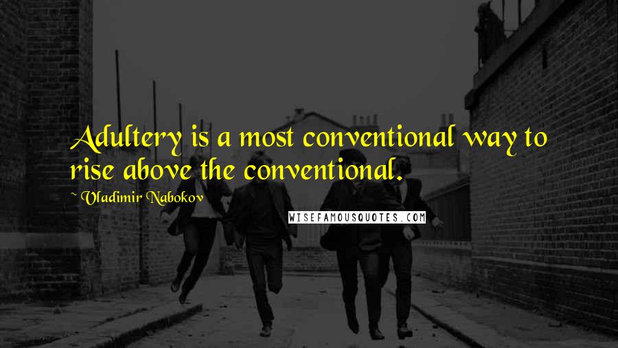 Vladimir Nabokov Quotes: Adultery is a most conventional way to rise above the conventional.