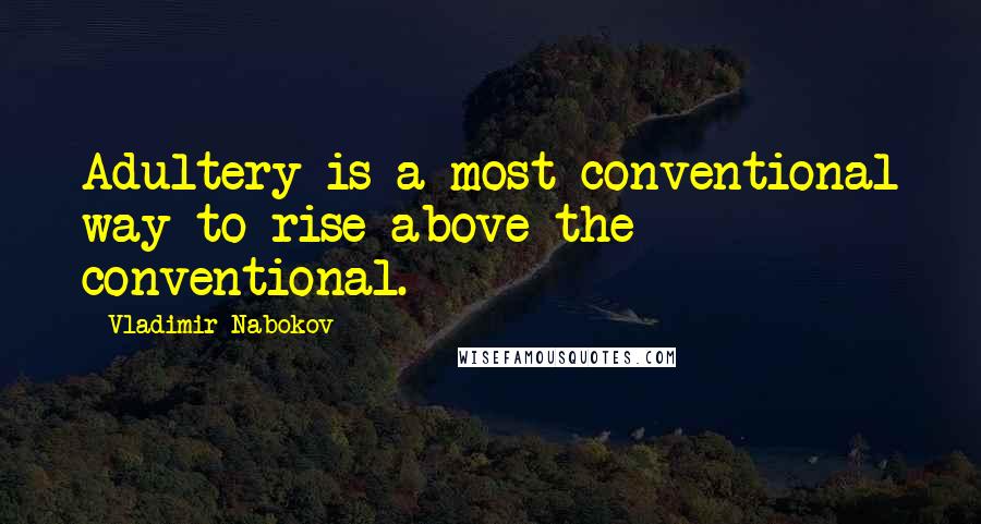 Vladimir Nabokov Quotes: Adultery is a most conventional way to rise above the conventional.