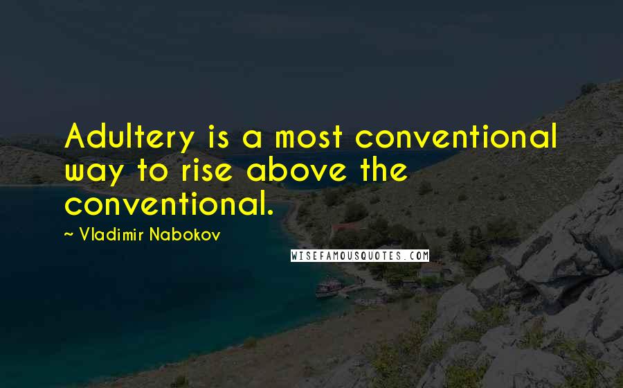 Vladimir Nabokov Quotes: Adultery is a most conventional way to rise above the conventional.