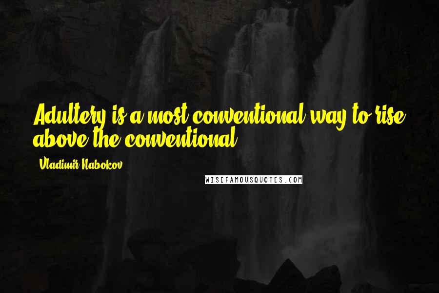 Vladimir Nabokov Quotes: Adultery is a most conventional way to rise above the conventional.