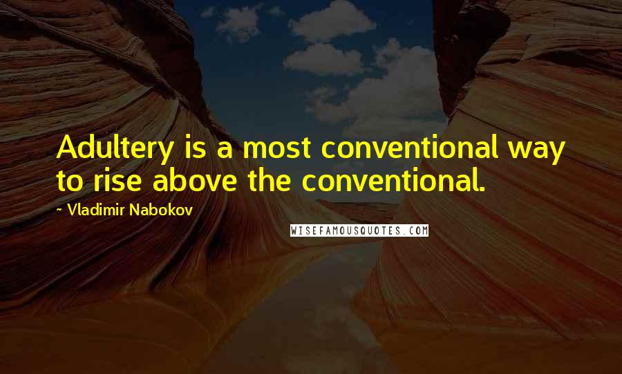 Vladimir Nabokov Quotes: Adultery is a most conventional way to rise above the conventional.