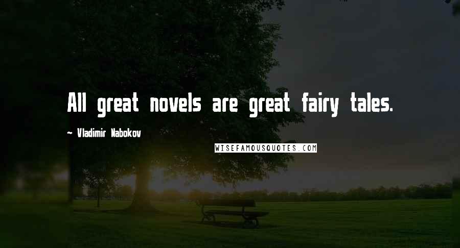 Vladimir Nabokov Quotes: All great novels are great fairy tales.