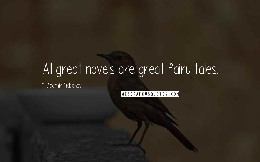 Vladimir Nabokov Quotes: All great novels are great fairy tales.